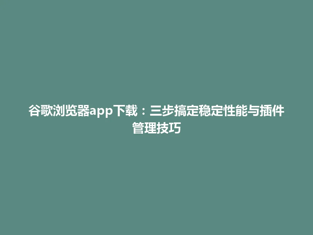 谷歌浏览器app下载:三步搞定稳定性能与插件管理技巧 谷歌浏览器app下载:三步搞定稳定性能与插件管理技巧 一